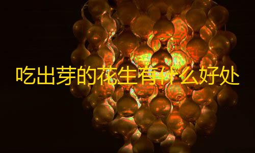 和平精英科技辅助下载吃出芽的花生有什么好处